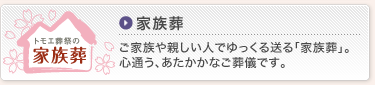 家族葬　ご家族や親しい人でゆっくる送る「家族葬」。心通う、あたかかなご葬儀です。