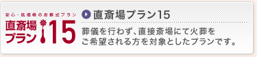 直斎場プラン15　葬儀を行わず、直接斎場にて火葬をご希望される方を対象としたプランです。