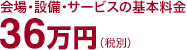 会場・設備・サービスの基本料金　36万円（税別）